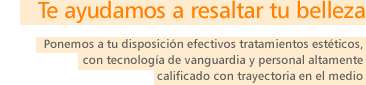 Te ayudamos a resaltar tu belleza. Ponemos a tu disposición efectivos tratamientos estéticos, con tecnología de vanguardia y personal altamente calificado con trayectoria en el medio.